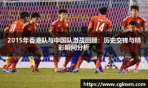 熊猫体育2015年香港队与中国队激战回顾：历史交锋与精彩瞬间分析