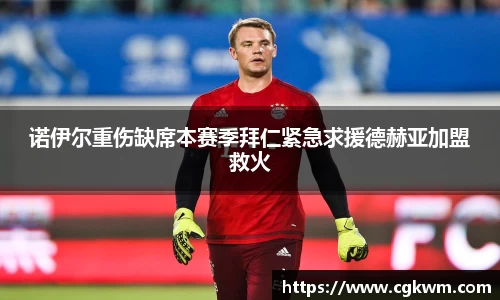 熊猫体育诺伊尔重伤缺席本赛季拜仁紧急求援德赫亚加盟救火