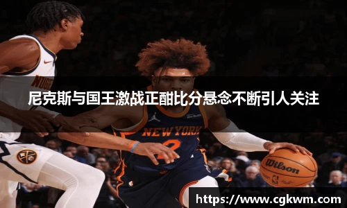 熊猫体育尼克斯与国王激战正酣比分悬念不断引人关注